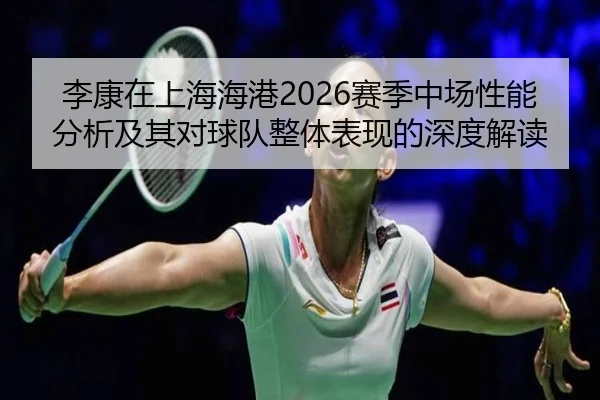 李康在上海海港2026赛季中场性能分析及其对球队整体表现的深度解读